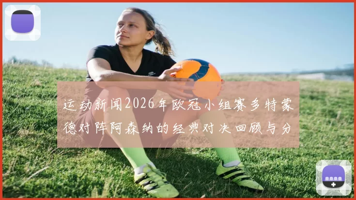 运动新闻2026年欧冠小组赛多特蒙德对阵阿森纳的经典对决回顾与分析